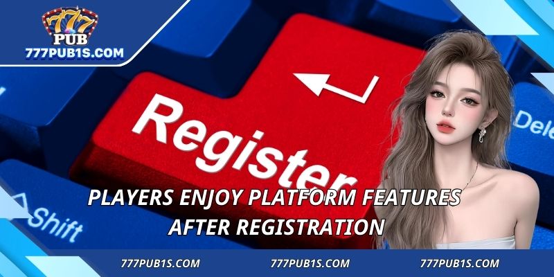 Players enjoy platform features after registration
