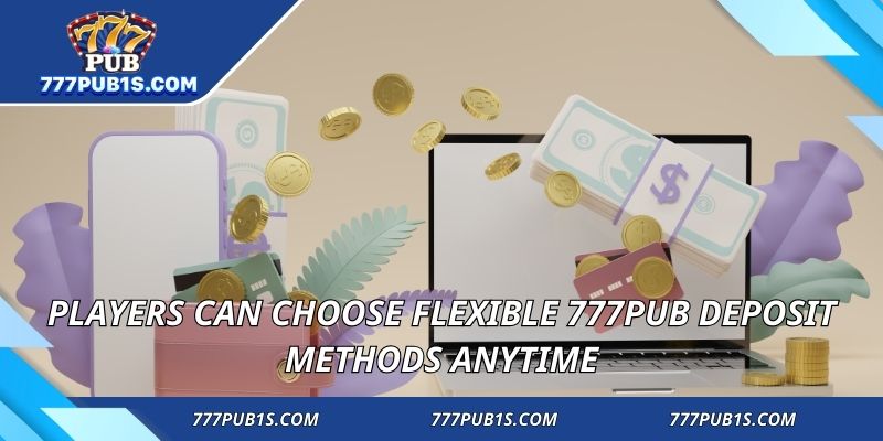 Players can choose flexible 777PUB deposit methods anytime