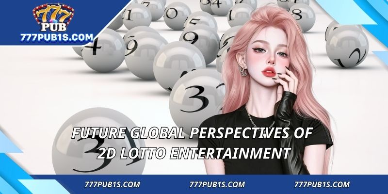 Future global perspectives of 2D Lotto entertainment